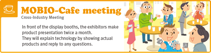 In front of the display booths, the exhibitors make product presentation twice a month.They will explain technology by showing actual products and reply to any questions.